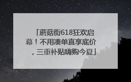 蘑菇街618狂欢启幕！不用凑单直享底价，三重补贴嗨购今夏