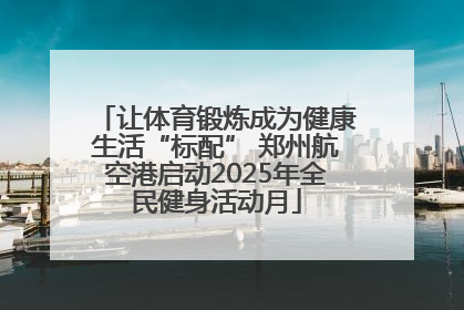 让体育锻炼成为健康生活“标配” 郑州航空港启动2025年全民健身活动月