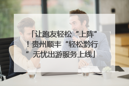让跑友轻松“上阵”！贵州顺丰“轻松黔行”无忧出游服务上线