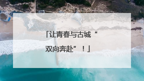 让青春与古城“双向奔赴”！