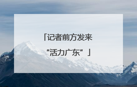 记者前方发来“活力广东”