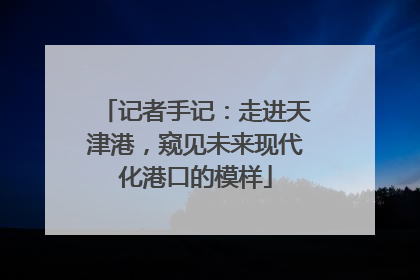 记者手记：走进天津港，窥见未来现代化港口的模样
