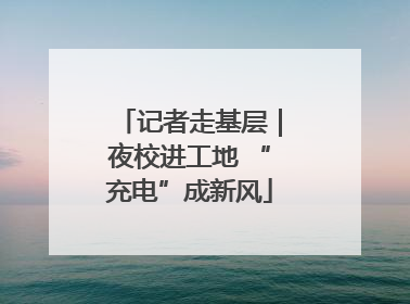 记者走基层｜夜校进工地 “充电”成新风