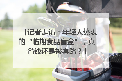 记者走访：年轻人热衷的“临期食品盲盒”，真省钱还是被套路？