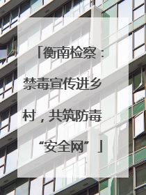 衡南检察：禁毒宣传进乡村，共筑防毒“安全网”