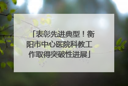 表彰先进典型！衡阳市中心医院科教工作取得突破性进展