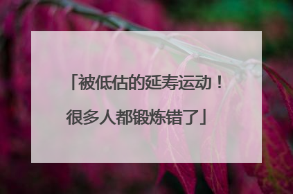 被低估的延寿运动！很多人都锻炼错了