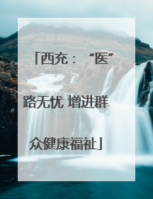 西充：“医”路无忧 增进群众健康福祉