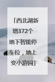 西北湖新增372个地下智能停车位，地上变小游园