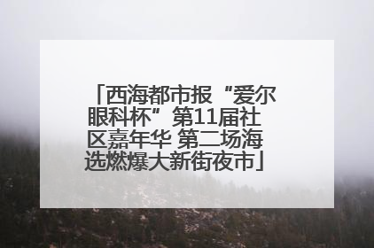 西海都市报“爱尔眼科杯”第11届社区嘉年华 第二场海选燃爆大新街夜市