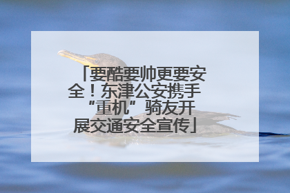 要酷要帅更要安全！东津公安携手 “重机”骑友开展交通安全宣传