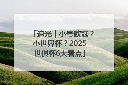 追光｜小号欧冠？小世界杯？2025世俱杯6大看点