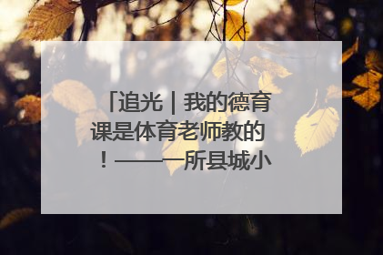 追光｜我的德育课是体育老师教的！——一所县城小学的思政课改革