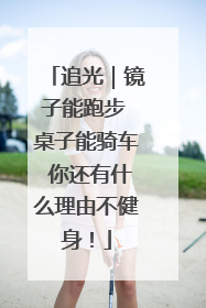 追光｜镜子能跑步 桌子能骑车 你还有什么理由不健身！