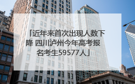 近年来首次出现人数下降 四川泸州今年高考报名考生59577人