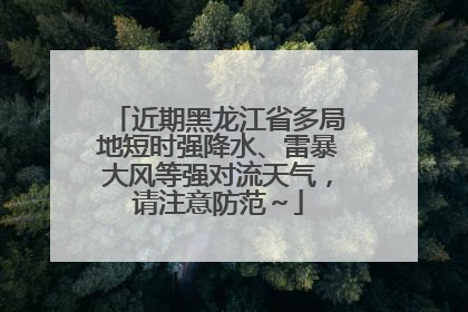 近期黑龙江省多局地短时强降水、雷暴大风等强对流天气，请注意防范～