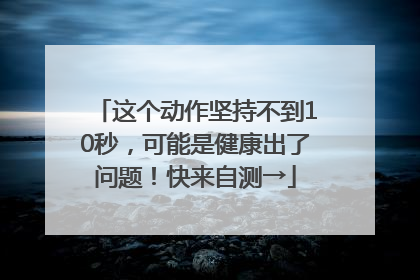 这个动作坚持不到10秒，可能是健康出了问题！快来自测→