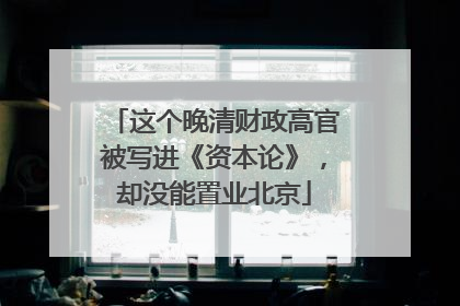 这个晚清财政高官被写进《资本论》，却没能置业北京