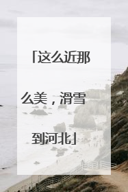 这么近那么美，滑雪到河北