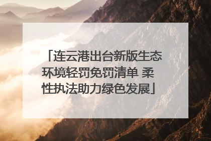 连云港出台新版生态环境轻罚免罚清单 柔性执法助力绿色发展