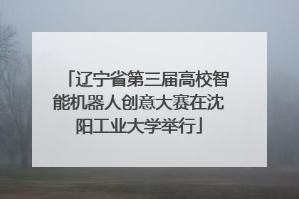 辽宁省第三届高校智能机器人创意大赛在沈阳工业大学举行