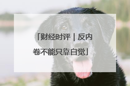 财经时评｜反内卷不能只靠自觉