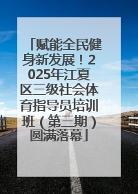 赋能全民健身新发展！2025年江夏区三级社会体育指导员培训班（第三期）圆满落幕