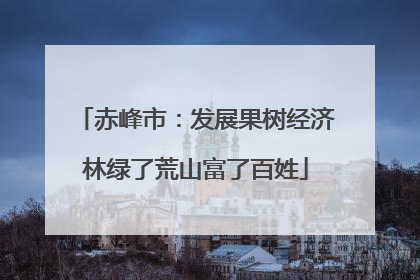 赤峰市：发展果树经济林绿了荒山富了百姓