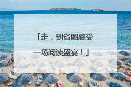 走，到省图感受一场阅读盛宴！