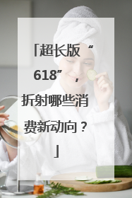 超长版“618”，折射哪些消费新动向？