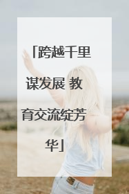 跨越千里谋发展 教育交流绽芳华