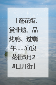 逛花街、赏非遗、品烤鸭、过端午……宜良花街5月28日开街