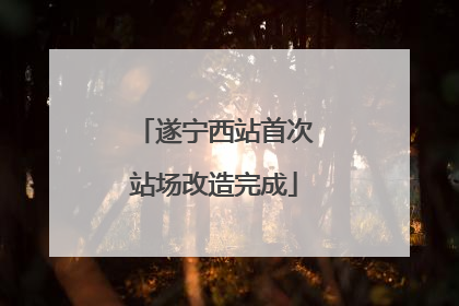 遂宁西站首次站场改造完成