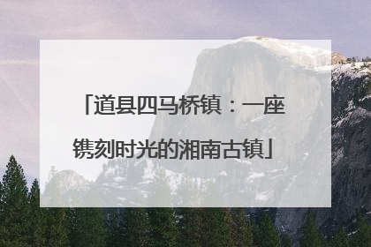 道县四马桥镇：一座镌刻时光的湘南古镇