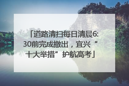 道路清扫每日清晨6:30前完成撤出，宜兴“十大举措”护航高考