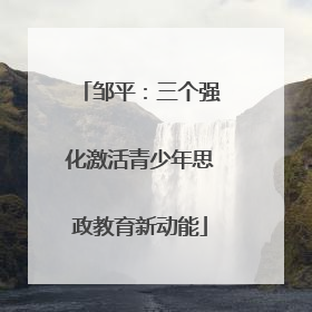 邹平：三个强化激活青少年思政教育新动能