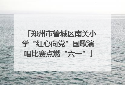 郑州市管城区南关小学“红心向党”国歌演唱比赛点燃“六一”