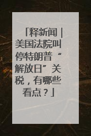 释新闻｜美国法院叫停特朗普“解放日”关税，有哪些看点？