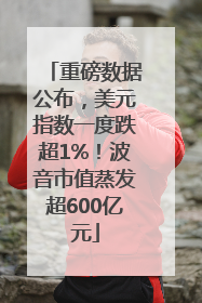 重磅数据公布，美元指数一度跌超1%！波音市值蒸发超600亿元