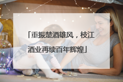 重振楚酒雄风，枝江酒业再续百年辉煌