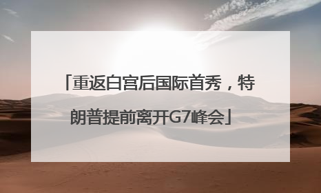 重返白宫后国际首秀，特朗普提前离开G7峰会