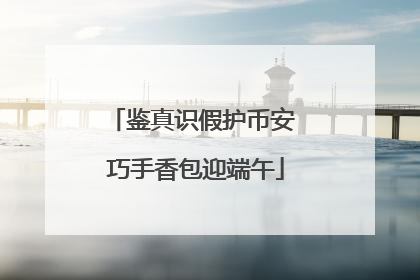 鉴真识假护币安 巧手香包迎端午