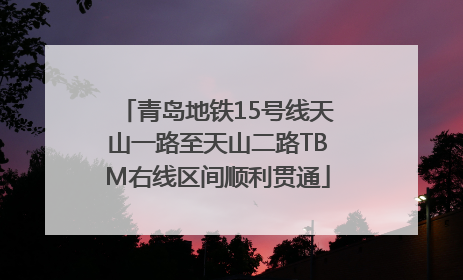 青岛地铁15号线天山一路至天山二路TBM右线区间顺利贯通