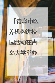 青岛市医养机构进校园活动在青岛大学举办