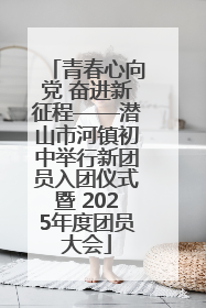 青春心向党 奋进新征程——潜山市河镇初中举行新团员入团仪式暨 2025年度团员大会