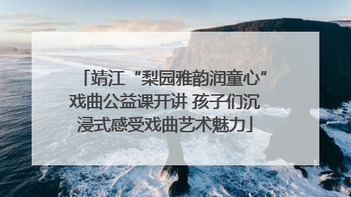靖江“梨园雅韵润童心”戏曲公益课开讲 孩子们沉浸式感受戏曲艺术魅力