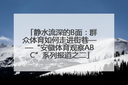 静水流深的B面：群众体育如何走进街巷——“安徽体育观察ABC”系列报道之二