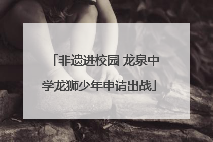 非遗进校园 龙泉中学龙狮少年申请出战