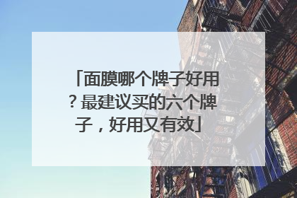 面膜哪个牌子好用？最建议买的六个牌子，好用又有效
