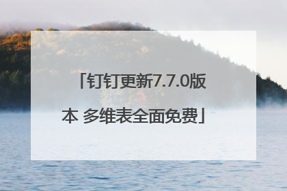 钉钉更新7.7.0版本 多维表全面免费